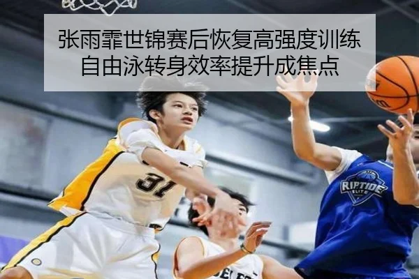 张雨霏世锦赛后恢复高强度训练 自由泳转身效率提升成焦点