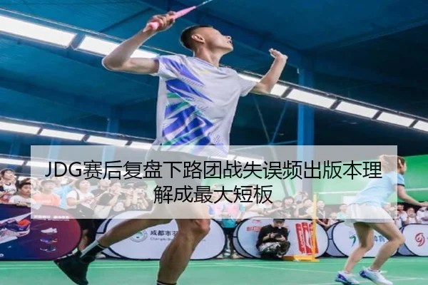 JDG赛后复盘下路团战失误频出版本理解成最大短板